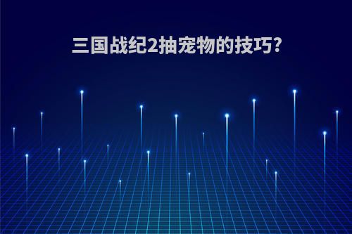 三国战纪2抽宠物的技巧?