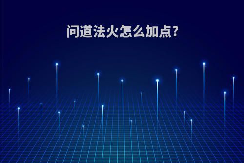 问道法火怎么加点?