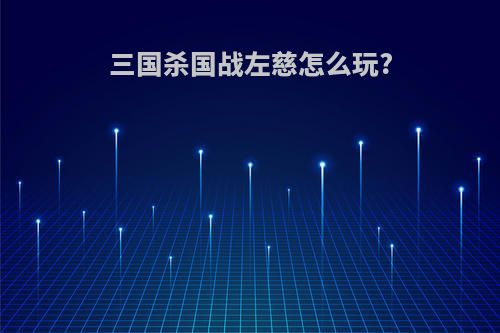 三国杀国战左慈怎么玩?
