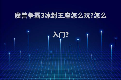 魔兽争霸3冰封王座怎么玩?怎么入门?