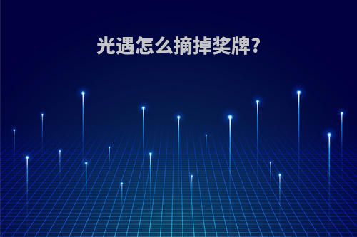光遇怎么摘掉奖牌?