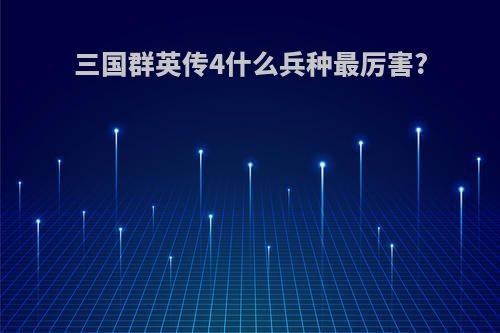 三国群英传4什么兵种最厉害?