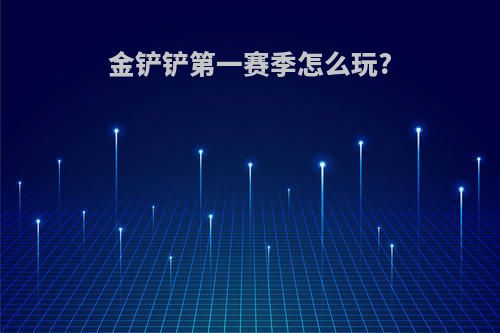 金铲铲第一赛季怎么玩?