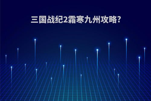 三国战纪2霜寒九州攻略?