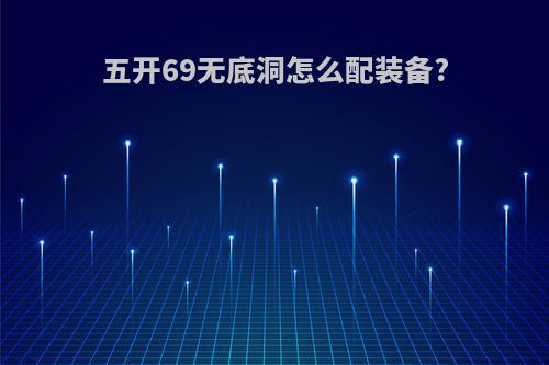 五开69无底洞怎么配装备?