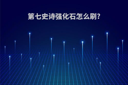 第七史诗强化石怎么刷?