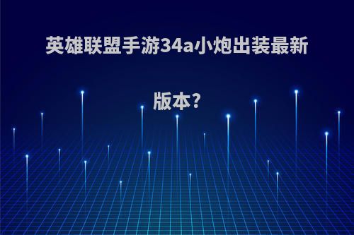 英雄联盟手游34a小炮出装最新版本?