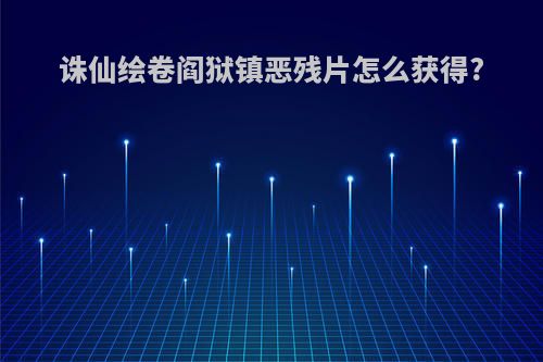 诛仙绘卷阎狱镇恶残片怎么获得?