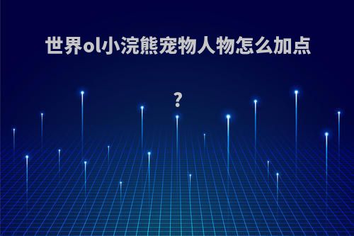 世界ol小浣熊宠物人物怎么加点?
