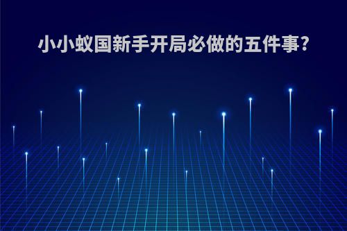 小小蚁国新手开局必做的五件事?