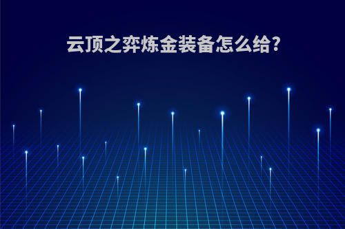 云顶之弈炼金装备怎么给?
