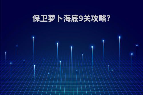 保卫萝卜海底9关攻略?