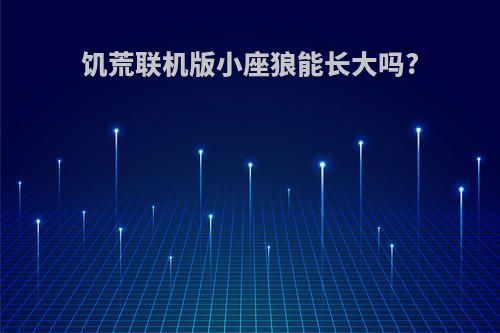 饥荒联机版小座狼能长大吗?