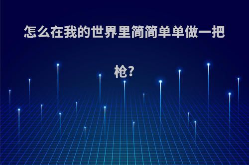 怎么在我的世界里简简单单做一把枪?