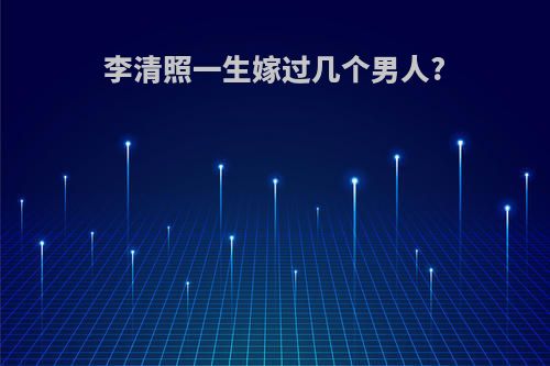 李清照一生嫁过几个男人?
