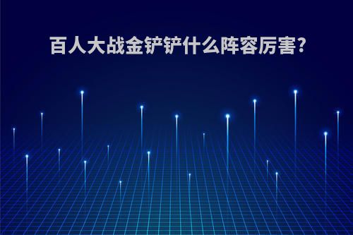 百人大战金铲铲什么阵容厉害?