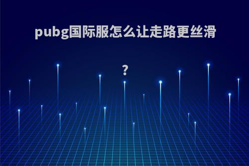 pubg国际服怎么让走路更丝滑?