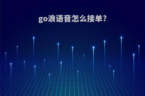 go浪语音怎么接单?