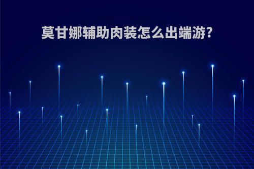 莫甘娜辅助肉装怎么出端游?