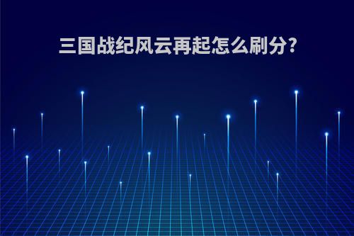 三国战纪风云再起怎么刷分?