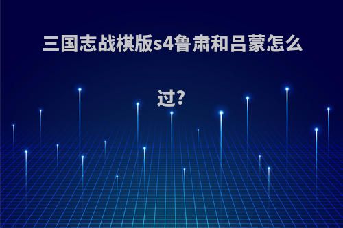 三国志战棋版s4鲁肃和吕蒙怎么过?