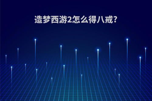 造梦西游2怎么得八戒?