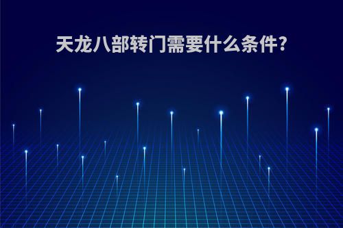 天龙八部转门需要什么条件?