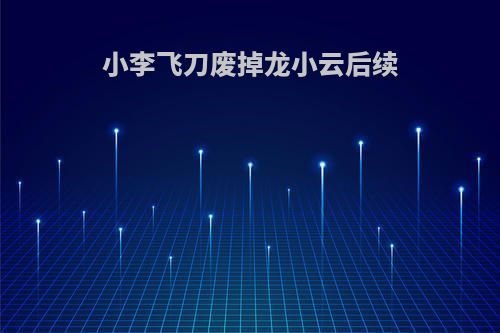 小李飞刀废掉龙小云后续