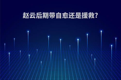 赵云后期带自愈还是援救?