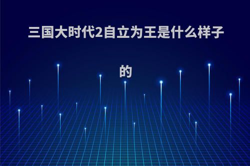 三国大时代2自立为王是什么样子的