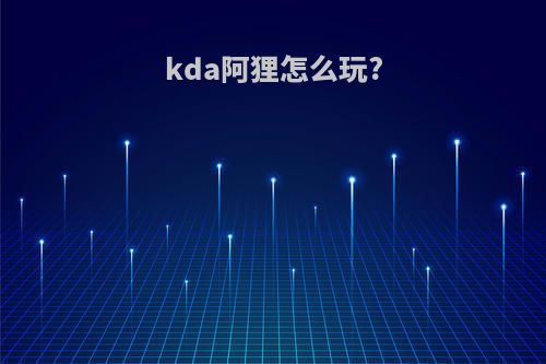kda阿狸怎么玩?