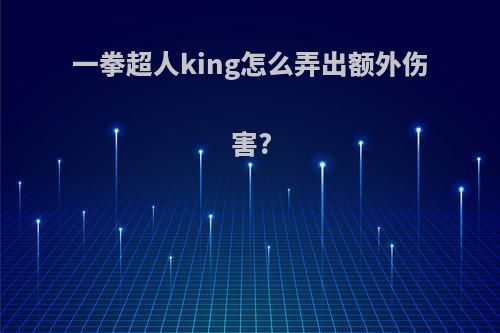 一拳超人king怎么弄出额外伤害?