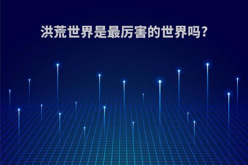 洪荒世界是最厉害的世界吗?
