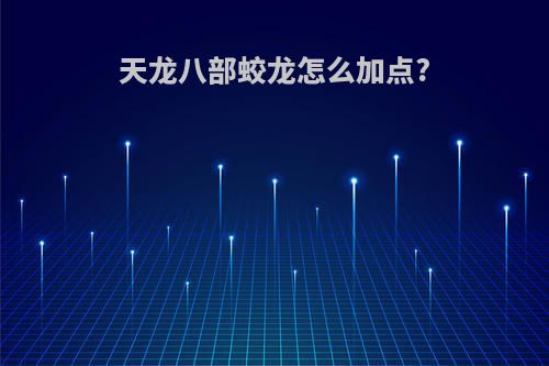 天龙八部蛟龙怎么加点?