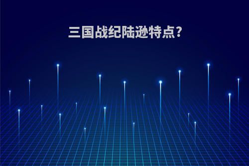 三国战纪陆逊特点?