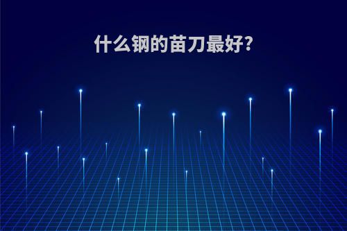 什么钢的苗刀最好?